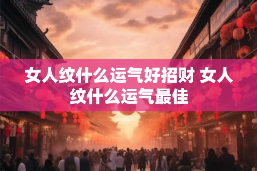 女人纹什么运气好招财 女人纹什么运气最佳