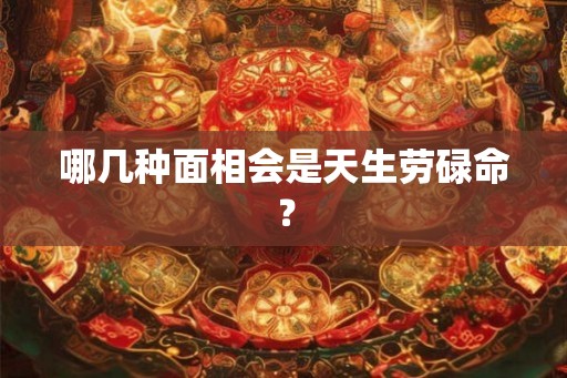 哪几种面相会是天生劳碌命？