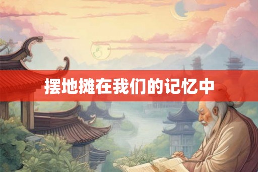 摆地摊在我们的记忆中 摆地摊在我们的记忆中