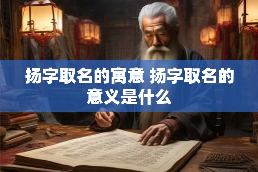 扬字取名的寓意 扬字取名的意义是什么