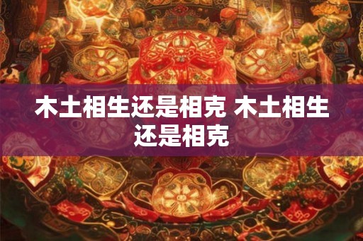 木土相生还是相克 木土相生还是相克
