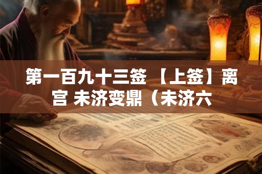 第一百九十三签 【上签】离宫 未济变鼎（未济六