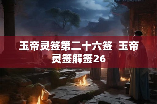 玉帝灵签第二十六签  玉帝灵签解签26