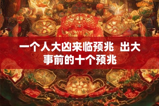一个人大凶来临预兆  出大事前的十个预兆