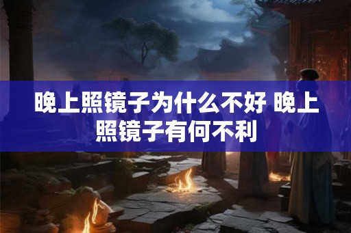 晚上照镜子为什么不好 晚上照镜子有何不利