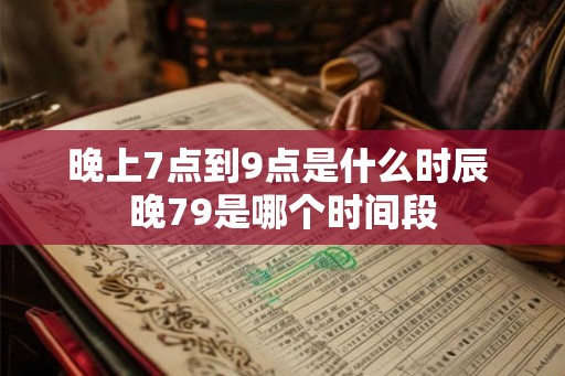 晚上7点到9点是什么时辰 晚79是哪个时间段