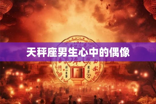 天秤座男生心中的偶像