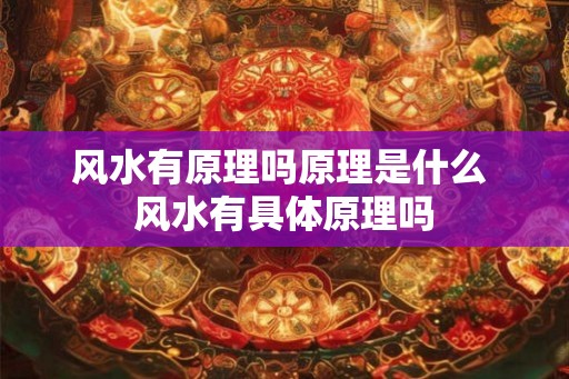 风水有原理吗原理是什么 风水有具体原理吗 风水有原理吗原理是什么 风水有具体原理吗