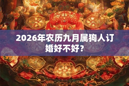 2026年农历九月属狗人订婚好不好? 2026年农历九月属狗人订婚好不好?