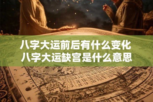 八字大运前后有什么变化 八字大运缺宫是什么意思