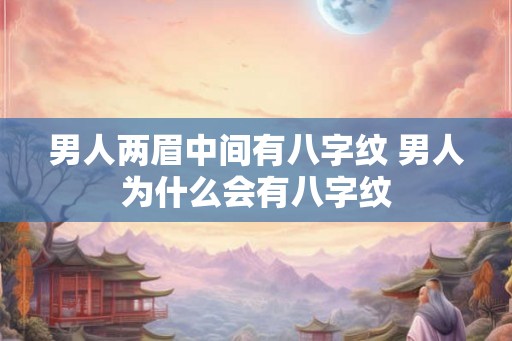 男人两眉中间有八字纹 男人为什么会有八字纹