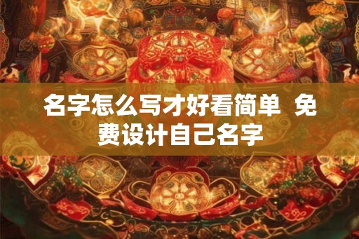 名字怎么写才好看简单  免费设计自己名字