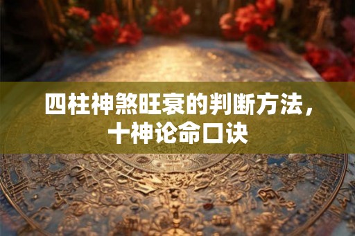 四柱神煞旺衰的判断方法，十神论命口诀