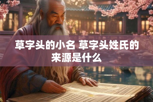 草字头的小名 草字头姓氏的来源是什么