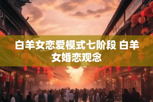白羊女恋爱模式七阶段 白羊女婚恋观念