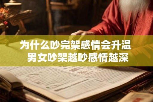 为什么吵完架感情会升温 男女吵架越吵感情越深 为什么吵完架感情会升温 男女吵架越吵感情越深