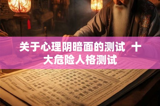 关于心理阴暗面的测试  十大危险人格测试