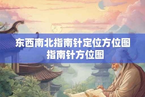 东西南北指南针定位方位图 指南针方位图 东西南北指南针定位方位图 指南针方位图