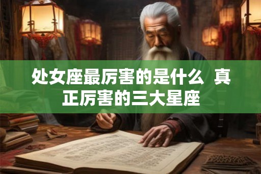 处女座最厉害的是什么  真正厉害的三大星座