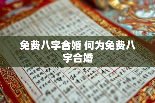 免费八字合婚 何为免费八字合婚
