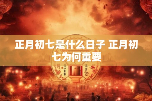 正月初七是什么日子 正月初七为何重要
