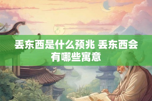 丢东西是什么预兆 丢东西会有哪些寓意