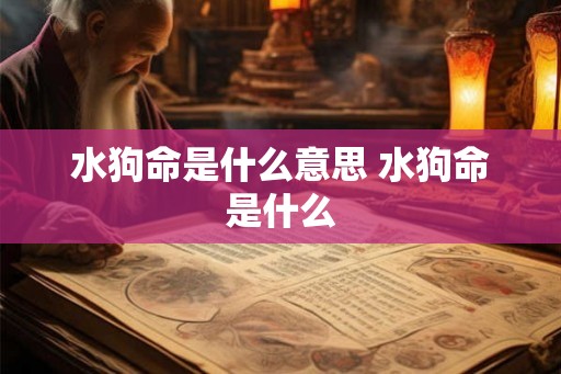 水狗命是什么意思 水狗命是什么