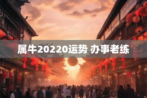属牛20220运势 办事老练