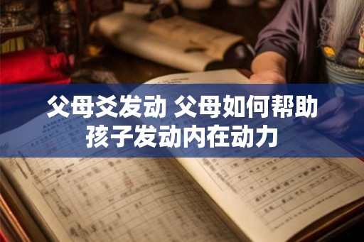 父母爻发动 父母如何帮助孩子发动内在动力
