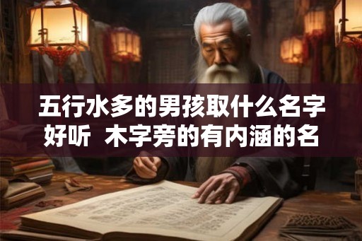 五行水多的男孩取什么名字好听  木字旁的有内涵的名字