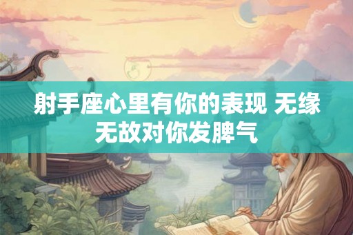 射手座心里有你的表现 无缘无故对你发脾气