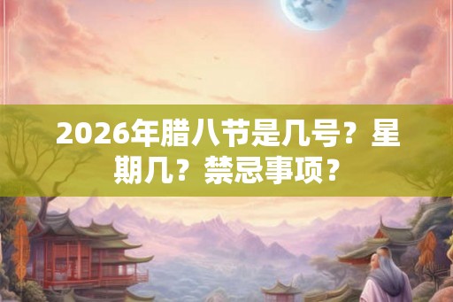 2026年腊八节是几号？星期几？禁忌事项？