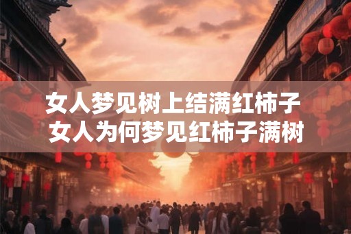 女人梦见树上结满红柿子 女人为何梦见红柿子满树