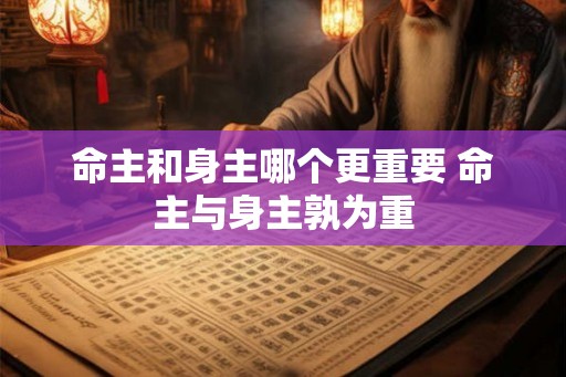 命主和身主哪个更重要 命主与身主孰为重
