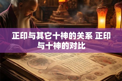 正印与其它十神的关系 正印与十神的对比