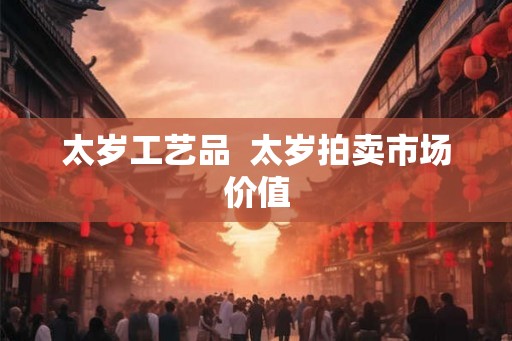 太岁工艺品  太岁拍卖市场价值