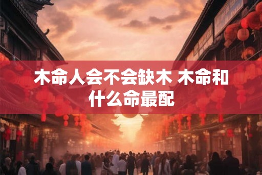 木命人会不会缺木 木命和什么命最配