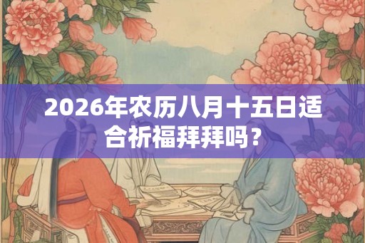 2026年农历八月十五日适合祈福拜拜吗？