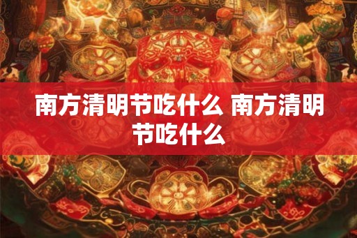南方清明节吃什么 南方清明节吃什么