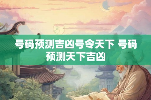 号码预测吉凶号令天下 号码预测天下吉凶 号码预测吉凶号令天下 号码预测天下吉凶