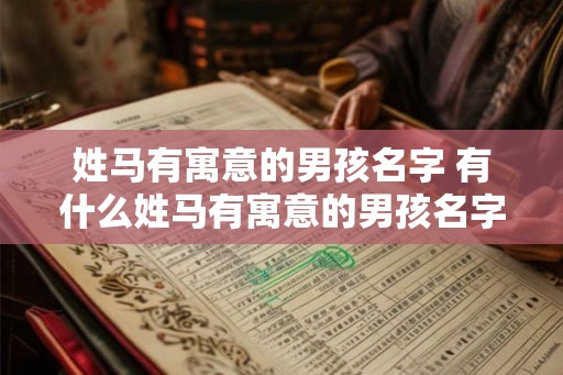 姓马有寓意的男孩名字 有什么姓马有寓意的男孩名字推荐