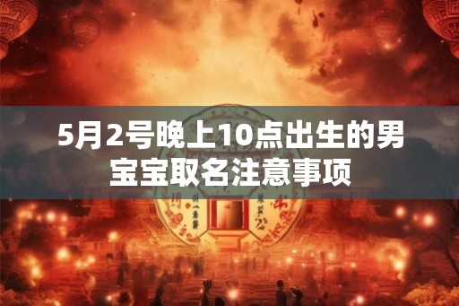 5月2号晚上10点出生的男宝宝取名注意事项