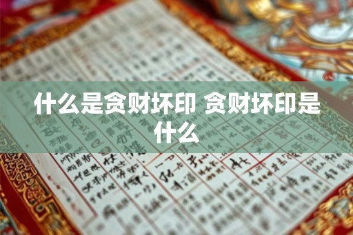 什么是贪财坏印 贪财坏印是什么