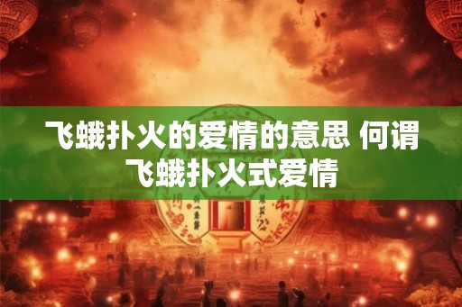 飞蛾扑火的爱情的意思 何谓飞蛾扑火式爱情