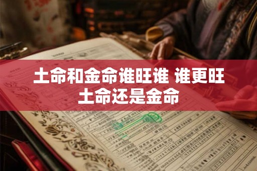 土命和金命谁旺谁 谁更旺土命还是金命