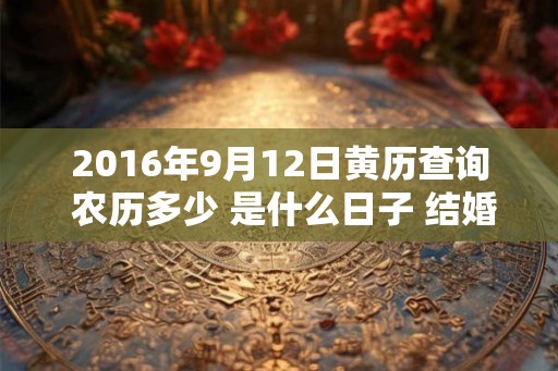 2016年9月12日黄历查询 农历多少 是什么日子 结婚吉时