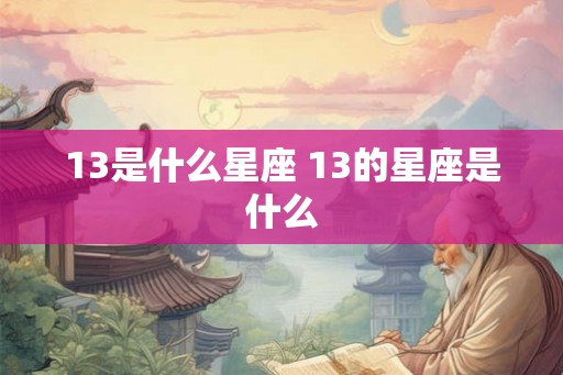 13是什么星座 13的星座是什么