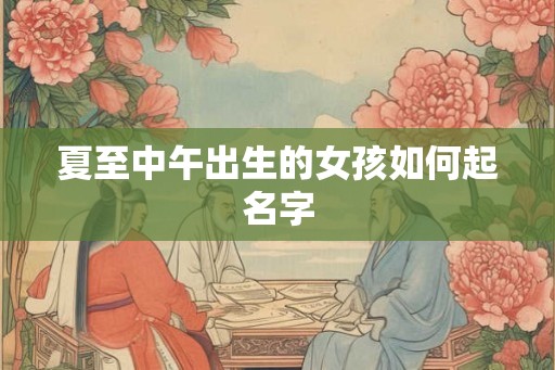 夏至中午出生的女孩如何起名字