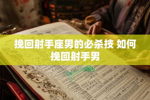 挽回射手座男的必杀技 如何挽回射手男