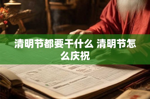 清明节都要干什么 清明节怎么庆祝